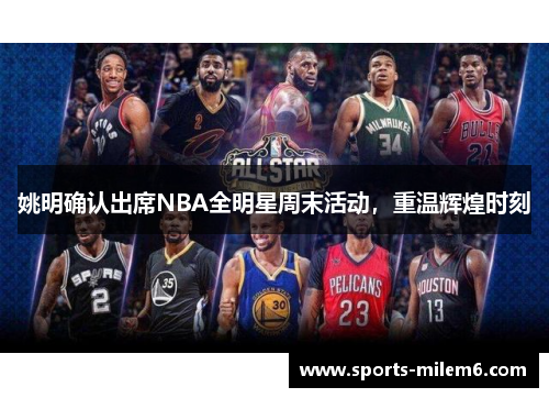 姚明确认出席NBA全明星周末活动，重温辉煌时刻